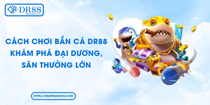 Cách Chơi Bắn Cá DR88 - Khám Phá Đại Dương, Săn Thưởng Lớn