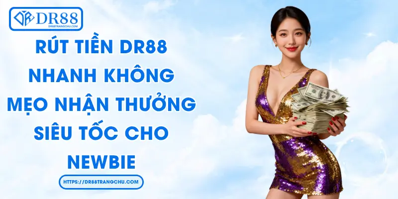 Rút Tiền DR88 Nhanh Không? Mẹo Nhận Thưởng Siêu Tốc Cho Newbie